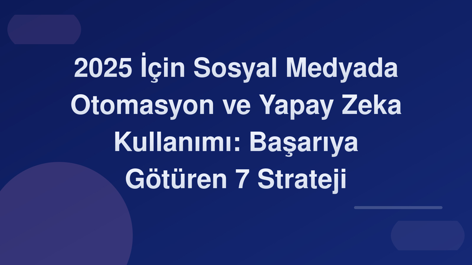 2025 İçin Sosyal Medyada Otomasyon ve Yapay Zeka Kullanımı: Başarıya Götüren 7 Strateji 🤖✨