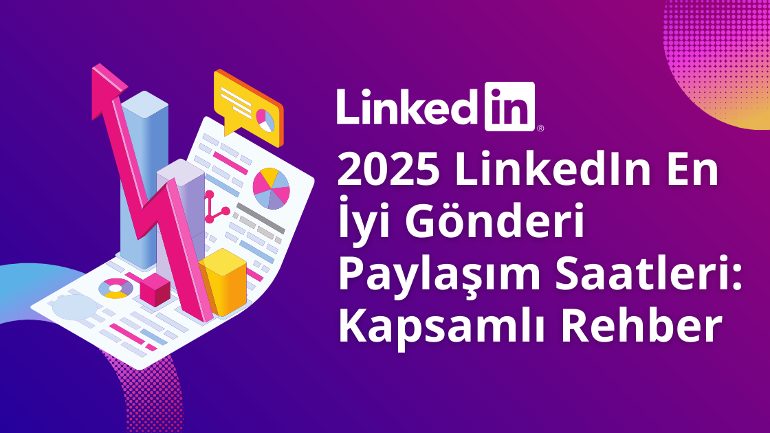 2025 LinkedIn En İyi Gönderi Paylaşım Saatleri: Kapsamlı Rehber
