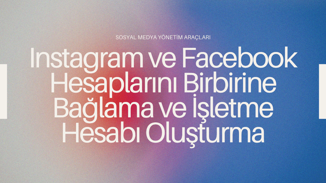 Instagram ve Facebook Hesaplarını Birbirine Bağlama ve İşletme Hesabı Oluşturma