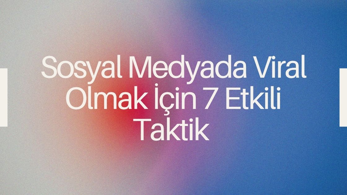 Sosyal Medyada Viral Olmak İçin 7 Etkili Taktik 🚀