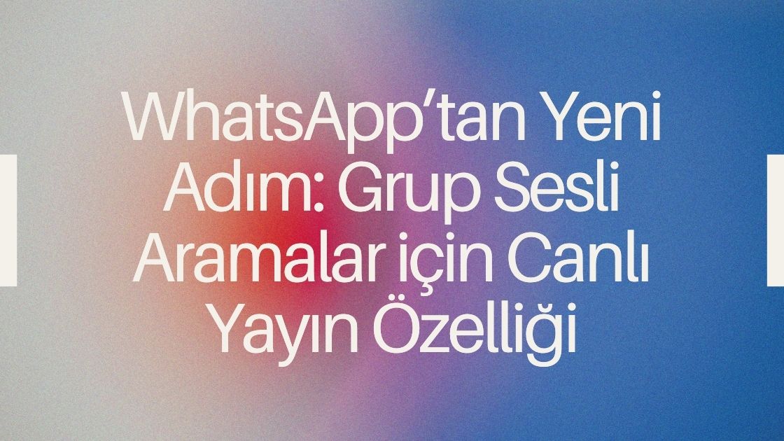 WhatsApp’tan Yeni Adım: Grup Sesli Aramalar için Canlı Yayın Özelliği 🎙️🚀