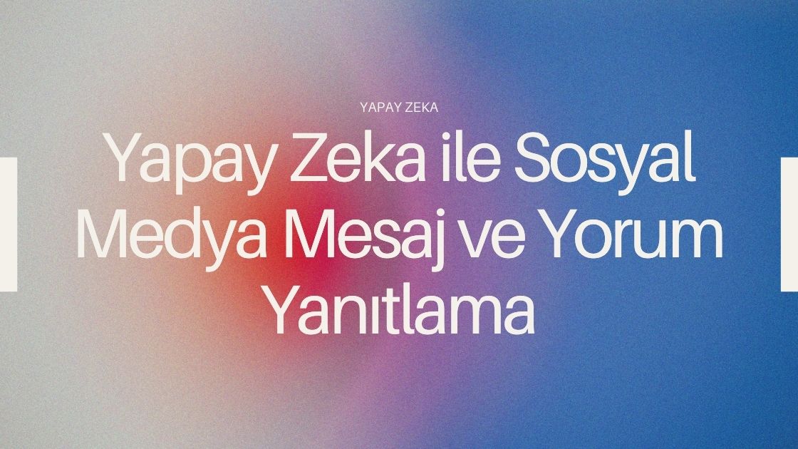 Yapay Zeka ile Sosyal Medya Mesaj ve Yorum Yanıtlama (2025 Rehberi)