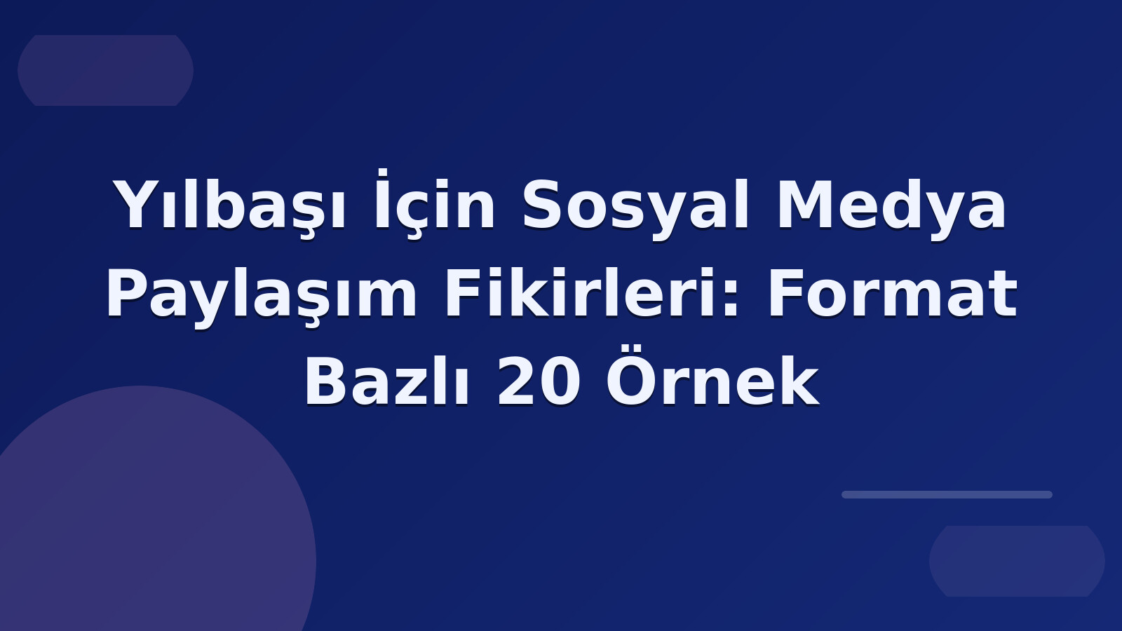 Yılbaşı İçin Sosyal Medya Paylaşım Fikirleri: Format Bazlı 20 Örnek